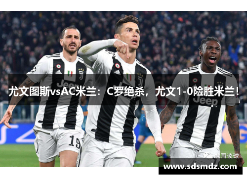 尤文图斯vsAC米兰：C罗绝杀，尤文1-0险胜米兰！